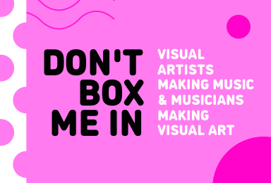 Don’t Box Me In: Visual Artists Making Music And Musicians Making Visual Art